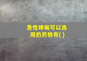 急性哮喘可以选用的药物有( )